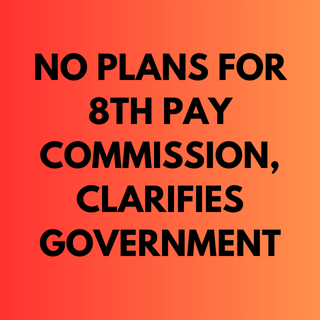 No Plans for 8th Pay Commission, Clarifies Government